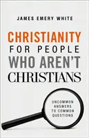 Le christianisme pour ceux qui ne sont pas chrétiens : Des réponses inhabituelles à des questions courantes - Christianity for People Who Aren't Christians: Uncommon Answers to Common Questions