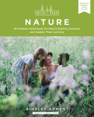 Nature sauvage et libre : 25 aventures en plein air pour les enfants afin d'explorer, de découvrir et d'éveiller leur curiosité - Wild and Free Nature: 25 Outdoor Adventures for Kids to Explore, Discover, and Awaken Their Curiosity