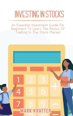 Investir dans les actions : Un guide d'investissement essentiel pour les débutants afin d'apprendre les bases de la négociation sur le marché boursier - Investing in Stocks: An Essential Investment Guide For Beginners To Learn The Basics Of Trading In The Stock Market