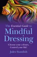 Le guide essentiel pour s'habiller en pleine conscience : Choisissez vos couleurs - Contrôlez votre vie ! - The Essential Guide to Mindful Dressing: Choose Your Colours - Control Your Life!