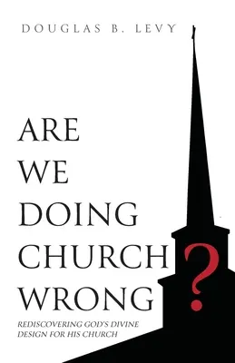 Sommes-nous en train de mal faire l'église ? Redécouvrir le dessein divin de Dieu pour son Église - Are We Doing Church Wrong?: Rediscovering God's Divine Design for His Church