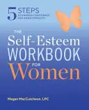 Le livre de travail sur l'estime de soi pour les femmes : 5 étapes pour gagner en confiance et en force intérieure - The Self Esteem Workbook for Women: 5 Steps to Gaining Confidence and Inner Strength