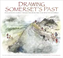Dessiner le passé du Somerset : Un voyage illustré à travers l'histoire par Victor Ambrus et Steve Minnitt, artistes de la Time Team - Drawing Somerset's Past: An Illustrated Journey Through History by Time Team Artist Victor Ambrus and Steve Minnitt