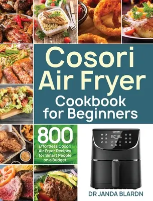 Cosori Air Fryer Cookbook for Beginners : 800 recettes de friture à air Cosori sans effort pour les personnes intelligentes avec un budget limité - Cosori Air Fryer Cookbook for Beginners: 800 Effortless Cosori Air Fryer Recipes for Smart People on a Budget