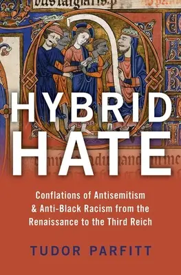 La haine hybride : Conflits de l'antisémitisme et du racisme anti-noir de la Renaissance au Troisième Reich - Hybrid Hate: Conflations of Antisemitism & Anti-Black Racism from the Renaissance to the Third Reich