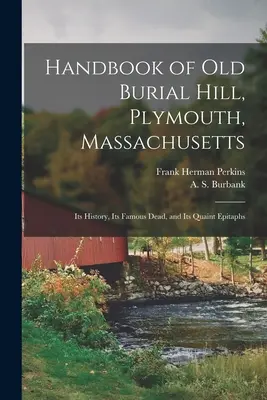 Manuel de l'ancienne colline funéraire, Plymouth, Massachusetts : Son histoire, ses morts célèbres et ses épitaphes pittoresques - Handbook of Old Burial Hill, Plymouth, Massachusetts: Its History, Its Famous Dead, and Its Quaint Epitaphs