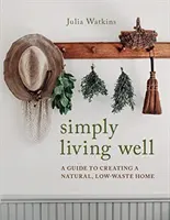 Bien vivre, tout simplement - Un guide pour créer une maison naturelle et peu polluante - Simply Living Well - A Guide to Creating a Natural, Low-Waste Home