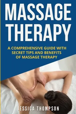 La massothérapie : Un guide complet avec des conseils secrets et les avantages de la massothérapie - Massage Therapy: A Comprehensive Guide with Secret Tips and Benefits of Massage Therapy