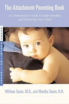 Le livre de l'attachement parental : Un guide plein de bon sens pour comprendre et élever votre bébé - The Attachment Parenting Book: A Commonsense Guide to Understanding and Nurturing Your Baby