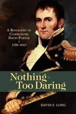 Rien de trop audacieux : Biographie du Commodore David Porter, 1780-1843 - Nothing Too Daring: A Biography of Commodore David Porter, 1780-1843