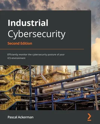 Cybersécurité industrielle - Deuxième édition : Contrôler efficacement la posture de cybersécurité de votre environnement ICS - Industrial Cybersecurity - Second Edition: Efficiently monitor the cybersecurity posture of your ICS environment