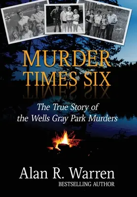 Murder Times Six : L'histoire vraie des meurtres du parc Wells Gray - Murder Times Six: The True Story of the Wells Gray Park Murders