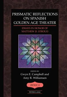 Réflexions prismatiques sur le théâtre espagnol du Siècle d'or ; Essais en l'honneur de Matthew D. Stroud - Prismatic Reflections on Spanish Golden Age Theater; Essays in Honor of Matthew D. Stroud