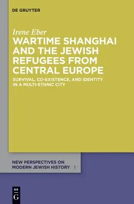 Shanghai en temps de guerre et les réfugiés juifs d'Europe centrale : survie, coexistence et identité dans une ville multiethnique - Wartime Shanghai and the Jewish Refugees from Central Europe: Survival, Co-Existence, and Identity in a Multi-Ethnic City