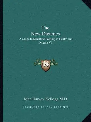 La nouvelle diététique : Guide de l'alimentation scientifique dans la santé et la maladie V1 - The New Dietetics: A Guide to Scientific Feeding in Health and Disease V1