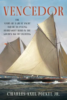 Vencedor : L'histoire d'un grand yacht et d'un héros méconnu de Herreshoff à l'âge d'or du yachting - Vencedor: The Story of a Great Yacht and of an Unsung Herreshoff Hero in the Golden Age of Yachting