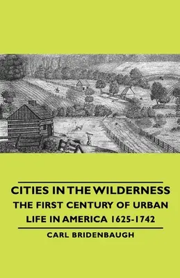 Cities in the Wilderness - Le premier siècle de la vie urbaine en Amérique 1625-1742 - Cities in the Wilderness - The First Century of Urban Life in America 1625-1742