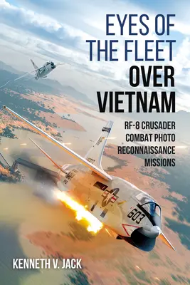 Les yeux de la flotte au dessus du Vietnam : Missions de photo-reconnaissance au combat du Rf-8 Crusader - Eyes of the Fleet Over Vietnam: Rf-8 Crusader Combat Photo-Reconnaissance Missions