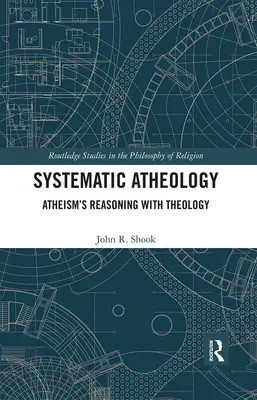 L'athéologie systématique : Le raisonnement de l'athéisme avec la théologie - Systematic Atheology: Atheism's Reasoning with Theology