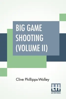 Big Game Shooting (Volume II) : En deux volumes, Vol. II ; avec des contributions du lieutenant-colonel R. Heber Percy, d'Arnold Pike, du major Algernon C. Heber Pe - Big Game Shooting (Volume II): In Two Volumes, Vol. II.; With Contributions By Lieut.-Colonel R. Heber Percy, Arnold Pike, Major Algernon C. Heber Pe