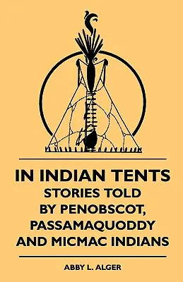 Dans les tentes indiennes - Histoires racontées par les Indiens Penobscot, Passamaquoddy et Micmac - In Indian Tents - Stories Told by Penobscot, Passamaquoddy and Micmac Indians