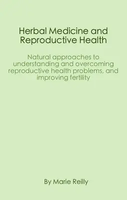 Médecine à base de plantes et santé reproductive : Approches naturelles pour comprendre et surmonter les problèmes de santé reproductive et améliorer la fertilité - Herbal Medicine and Reproductive Health: Natural Approaches to Understanding and Overcoming Reproductive Health Problems, and Improving Fertility