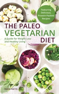 Le régime paléo végétarien : Un guide pour perdre du poids et vivre en bonne santé - The Paleo Vegetarian Diet: A Guide for Weight Loss and Healthy Living