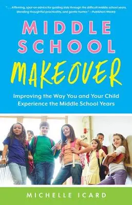 La métamorphose du collège : Améliorer la façon dont vous et votre enfant vivez les années de collège ou de lycée - Middle School Makeover: Improving the Way You and Your Child Experience the Middle School Years