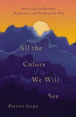 Toutes les couleurs que nous verrons : Réflexions sur les obstacles, la rupture et la recherche de notre chemin - All the Colors We Will See: Reflections on Barriers, Brokenness, and Finding Our Way