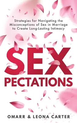 SEXpectations : Stratégies pour naviguer dans les idées fausses sur la sexualité dans le mariage afin de créer une relation durable. - SEXpectations﻿: Strategies for Navigating the Misconceptions of Sex﻿ ﻿in Marriage to Create L﻿﻿﻿ong