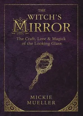 Le miroir de la sorcière : L'art, la tradition et la magie du miroir - The Witch's Mirror: The Craft, Lore & Magick of the Looking Glass