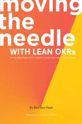 Le Lean OKRs : des objectifs et des résultats clés pour atteindre votre but le plus ambitieux : Définir des objectifs et des résultats clés pour atteindre votre but le plus ambitieux - Moving the Needle With Lean OKRs: Setting Objectives and Key Results to Reach Your Most Ambitious Goal