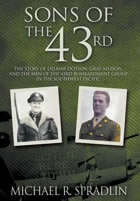 Les fils du 43e : L'histoire de Delmar Dotson, Gray Allison et des hommes du 43e groupe de bombardement dans le Pacifique Sud-Ouest - Sons of the 43rd: The Story of Delmar Dotson, Gray Allison, and the Men of the 43rd Bombardment Group in the Southwest Pacific