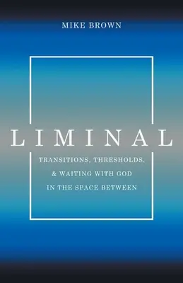 Liminal : Transitions, seuils et attente avec Dieu dans l'espace intermédiaire - Liminal: Transitions, Thresholds, and Waiting with God in the Space Between