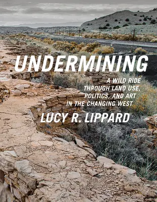 Le travail de sape : Une chevauchée sauvage à travers l'utilisation des terres, la politique et l'art dans l'Ouest en mutation - Undermining: A Wild Ride Through Land Use, Politics, and Art in the Changing West