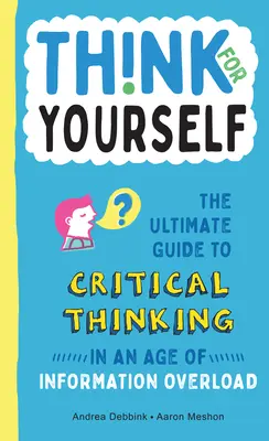 Pensez par vous-même : Le guide ultime de la pensée critique à l'ère de la surcharge d'informations - Think for Yourself: The Ultimate Guide to Critical Thinking in an Age of Information Overload