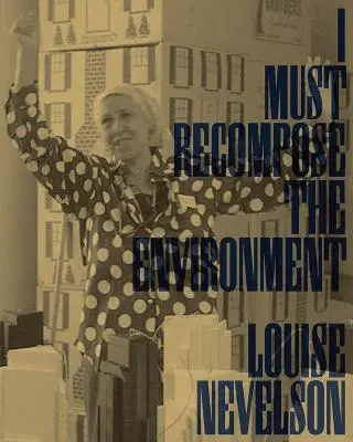 Louise Nevelson : Je dois recomposer l'environnement - Louise Nevelson: I Must Recompose the Environment