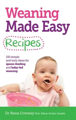 Weaning Made Easy Recipes - Simple and Tasty Ideas for Spoon-Feeding and Baby-LED Weaning (Conway Dr Rana BSc(Hons) PhD RPNutr)