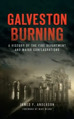 Galveston Burning : Une histoire du service d'incendie et des grandes conflagrations - Galveston Burning: A History of the Fire Department and Major Conflagrations