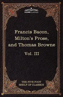 Essais, civils et moraux & la nouvelle Atlantide de Francis Bacon ; Aeropagitica & Tractate of Education de John Milton ; Religio Medici de Sir Thomas Browne - Essays, Civil and Moral & the New Atlantis by Francis Bacon; Aeropagitica & Tractate of Education by John Milton; Religio Medici by Sir Thomas Browne