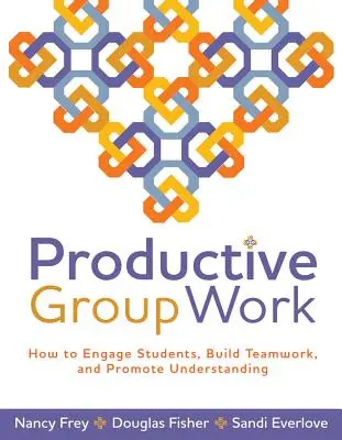 Le travail de groupe productif : comment impliquer les élèves, développer le travail d'équipe et promouvoir la compréhension - Productive Group Work: How to Engage Students, Build Teamwork, and Promote Understanding