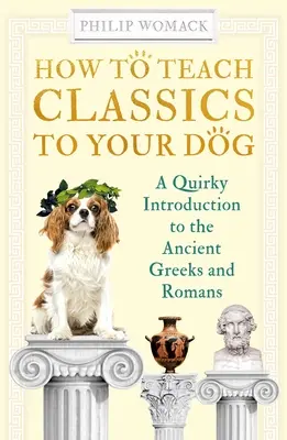 Comment enseigner les classiques à votre chien : Une introduction originale aux anciens Grecs et Romains - How to Teach Classics to Your Dog: A Quirky Introduction to the Ancient Greeks and Romans