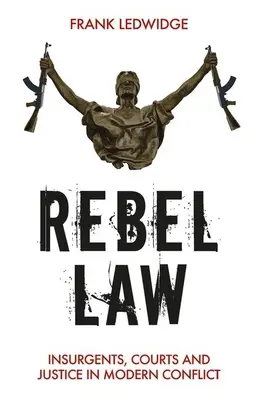 Le droit des rebelles : Les insurgés, les tribunaux et la justice dans les conflits modernes - Rebel Law: Insurgents, Courts and Justice in Modern Conflict