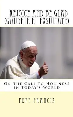 Réjouissez-vous et soyez heureux (Gaudete et Exsultate) : Exhortation apostolique sur l'appel à la sainteté dans le monde d'aujourd'hui - Rejoice and be Glad (Gaudete et Exsultate): Apostolic Exhortation on the Call to Holiness in Today's World