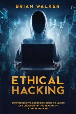 Piratage éthique : Guide complet pour débutants afin d'apprendre et de comprendre les domaines du piratage éthique - Ethical Hacking: Comprehensive Beginner's Guide to Learn and Understand the Realms of Ethical Hacking