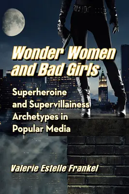 Wonder Women et Bad Girls : Archétypes de super-héroïnes et de super-vilaines dans les médias populaires - Wonder Women and Bad Girls: Superheroine and Supervillainess Archetypes in Popular Media