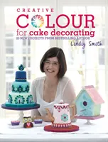 Couleurs créatives pour la décoration de gâteaux - 20 nouveaux projets de l'auteur à succès Lindy Smith - Creative Colour for Cake Decorating - 20 New Projects from Bestselling Author Lindy Smith