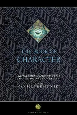 Le livre du caractère : Une anthologie d'écrits sur la vertu provenant de sources islamiques et autres - The Book of Character: An Anthology of Writings on Virtue from Islamic and Other Sources