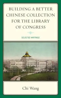 Construire une meilleure collection chinoise pour la Bibliothèque du Congrès : Sélection d'écrits - Building a Better Chinese Collection for the Library of Congress: Selected Writings