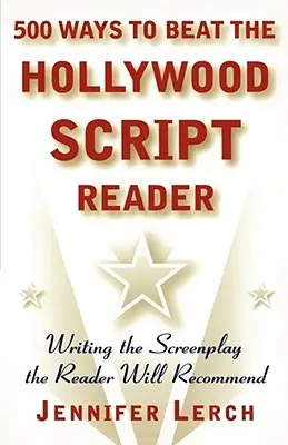500 façons de vaincre le lecteur de scénario hollywoodien : Écrire le scénario que le lecteur recommandera - 500 Ways to Beat the Hollywood Script Reader: Writing the Screenplay the Reader Will Recommend